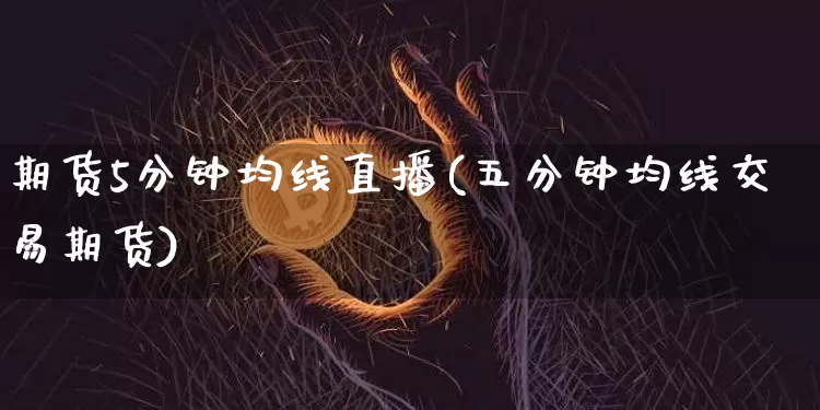 期货5分钟均线直播(五分钟均线交易期货)_https://www.dcjwmf.com_上期所_第1张