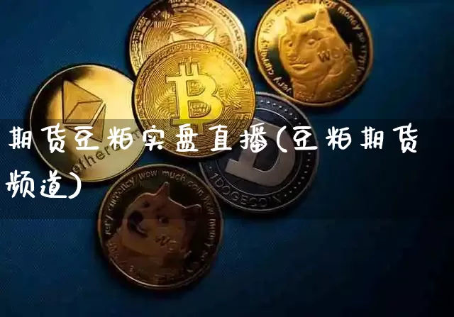 期货豆粕实盘直播(豆粕期货频道)_https://www.dcjwmf.com_广期所_第1张