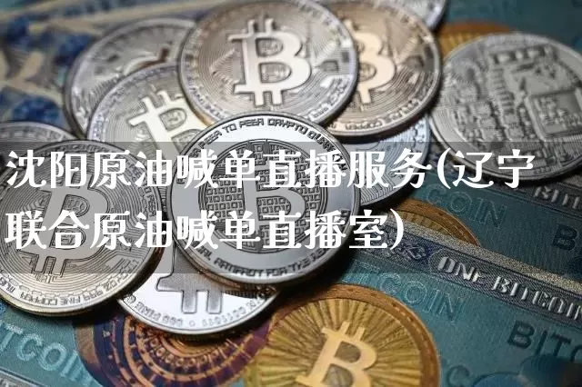 沈阳原油喊单直播服务(辽宁联合原油喊单直播室)_https://www.dcjwmf.com_大商所_第1张