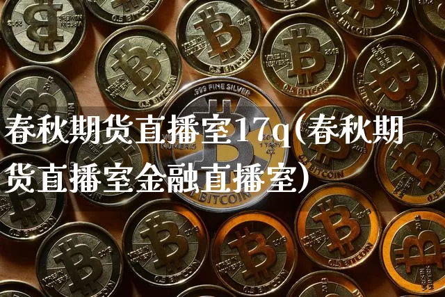 春秋期货直播室17q(春秋期货直播室金融直播室)_https://www.dcjwmf.com_上期能源_第1张