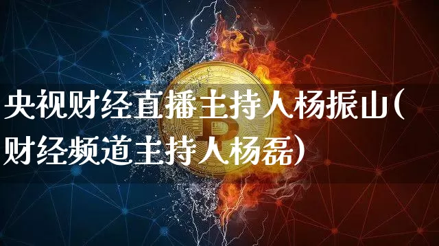 央视财经直播主持人杨振山(财经频道主持人杨磊)_https://www.dcjwmf.com_大商所_第1张