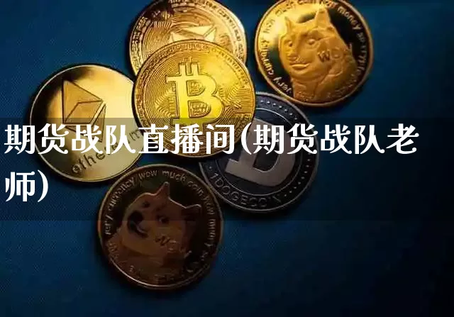期货战队直播间(期货战队老师)_https://www.dcjwmf.com_大商所_第1张