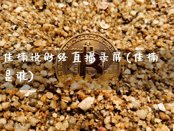 佳楠说财经直播录屏(佳楠是谁)_https://www.dcjwmf.com_上期所_第1张