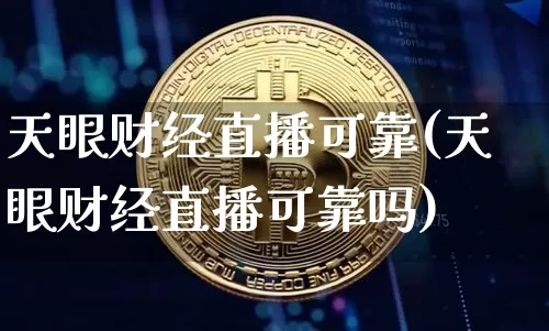 天眼财经直播可靠(天眼财经直播可靠吗)_https://www.dcjwmf.com_上期所_第1张