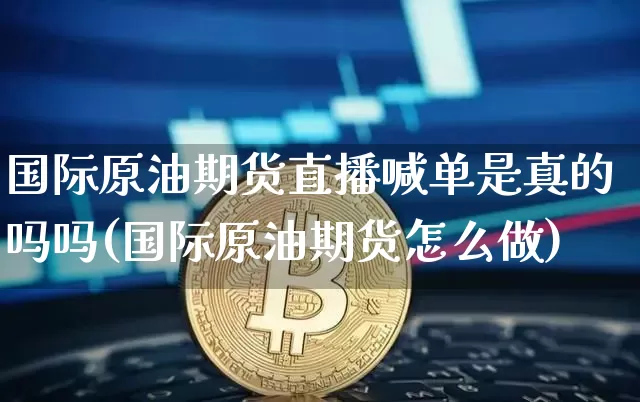 国际原油期货直播喊单是真的吗吗(国际原油期货怎么做)_https://www.dcjwmf.com_郑商所_第1张