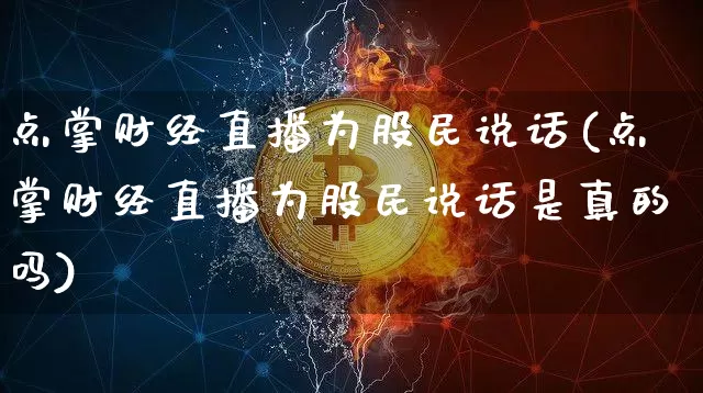 点掌财经直播为股民说话(点掌财经直播为股民说话是真的吗)_https://www.dcjwmf.com_广期所_第1张