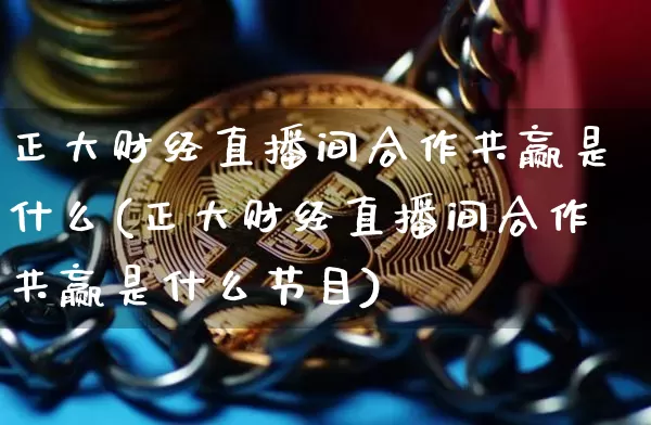 正大财经直播间合作共赢是什么(正大财经直播间合作共赢是什么节目)_https://www.dcjwmf.com_大商所_第1张