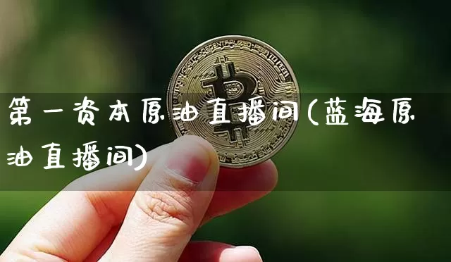 第一资本原油直播间(蓝海原油直播间)_https://www.dcjwmf.com_上期所_第1张