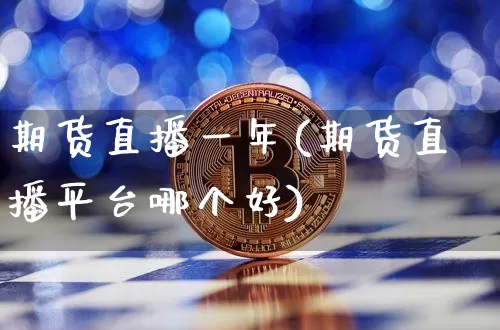 期货直播一年(期货直播平台哪个好)_https://www.dcjwmf.com_中金所_第1张