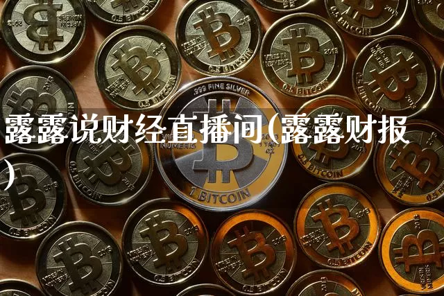 露露说财经直播间(露露财报)_https://www.dcjwmf.com_中金所_第1张