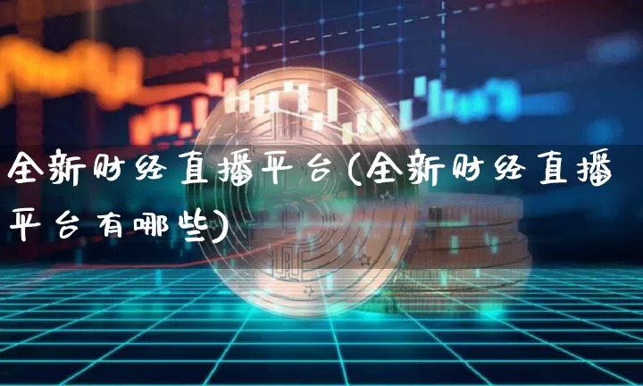 全新财经直播平台(全新财经直播平台有哪些)_https://www.dcjwmf.com_广期所_第1张