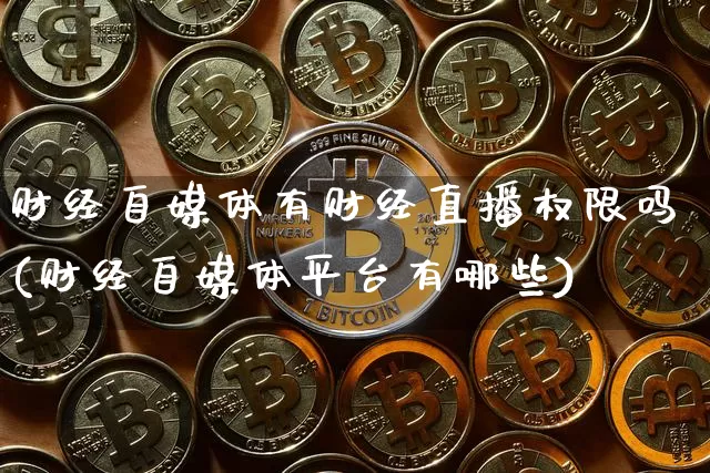财经自媒体有财经直播权限吗(财经自媒体平台有哪些)_https://www.dcjwmf.com_中金所_第1张
