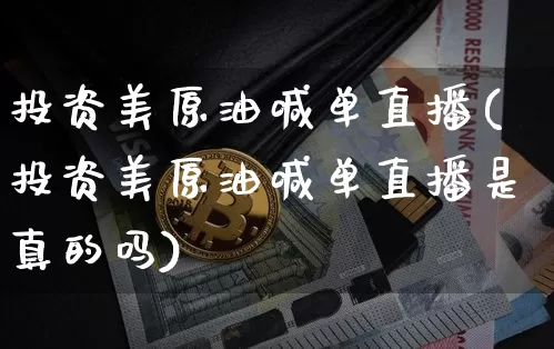 投资美原油喊单直播(投资美原油喊单直播是真的吗)_https://www.dcjwmf.com_郑商所_第1张