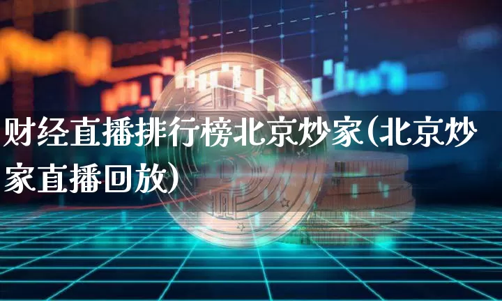 财经直播排行榜北京炒家(北京炒家直播回放)_https://www.dcjwmf.com_上期所_第1张