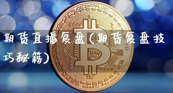 期货直播复盘(期货复盘技巧秘籍)_https://www.dcjwmf.com_上期能源_第1张
