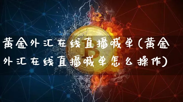 黄金外汇在线直播喊单(黄金外汇在线直播喊单怎么操作)_https://www.dcjwmf.com_上期所_第1张