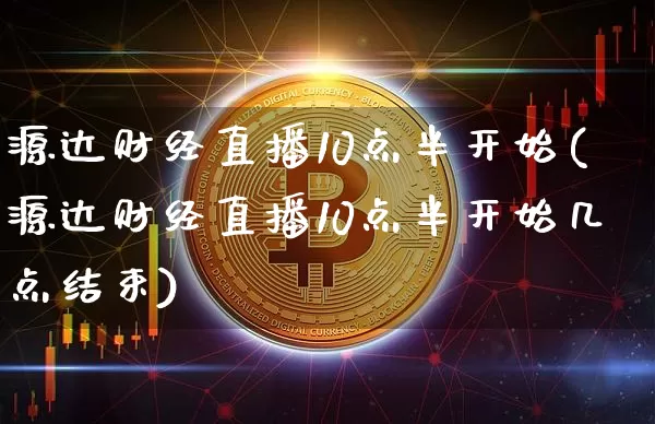 源达财经直播10点半开始(源达财经直播10点半开始几点结束)_https://www.dcjwmf.com_上期所_第1张