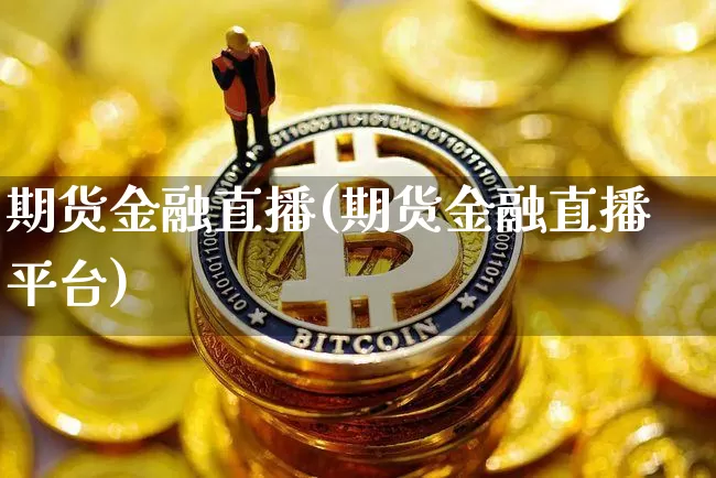 期货金融直播(期货金融直播平台)_https://www.dcjwmf.com_大商所_第1张