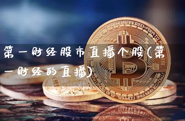 第一财经股市直播个股(第一财经的直播)_https://www.dcjwmf.com_上期所_第1张