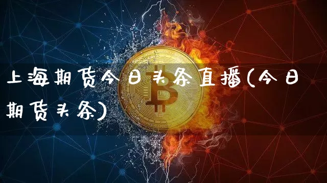 上海期货今日头条直播(今日期货头条)_https://www.dcjwmf.com_中金所_第1张