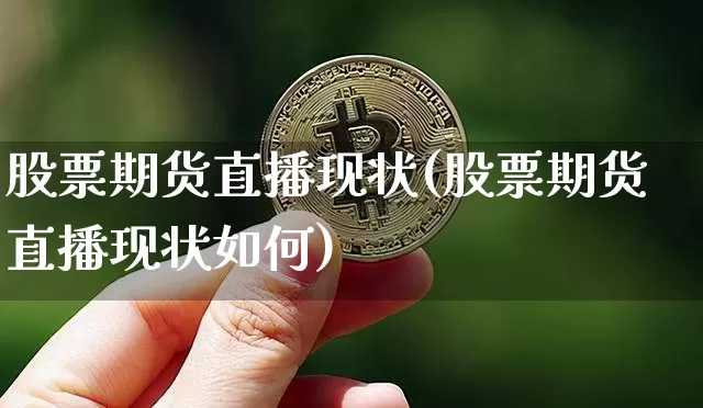 股票期货直播现状(股票期货直播现状如何)_https://www.dcjwmf.com_大商所_第1张