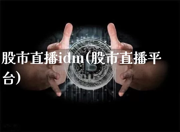 股市直播idm(股市直播平台)_https://www.dcjwmf.com_上期能源_第1张