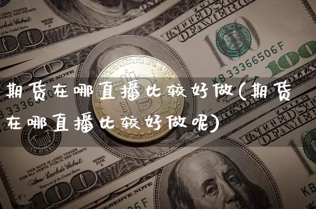 期货在哪直播比较好做(期货在哪直播比较好做呢)_https://www.dcjwmf.com_郑商所_第1张