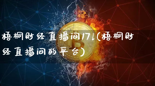 梧桐财经直播间17l(梧桐财经直播间的平台)_https://www.dcjwmf.com_大商所_第1张