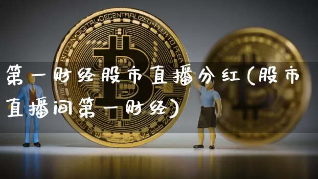 第一财经股市直播分红(股市直播间第一财经)_https://www.dcjwmf.com_中金所_第1张