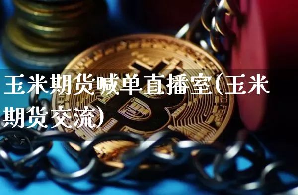 玉米期货喊单直播室(玉米期货交流)_https://www.dcjwmf.com_郑商所_第1张