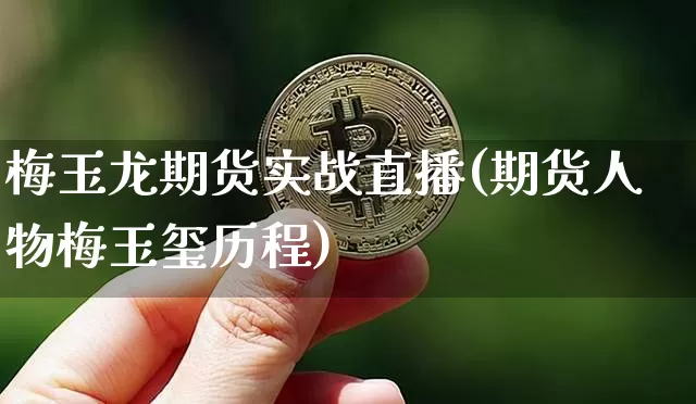 梅玉龙期货实战直播(期货人物梅玉玺历程)_https://www.dcjwmf.com_广期所_第1张