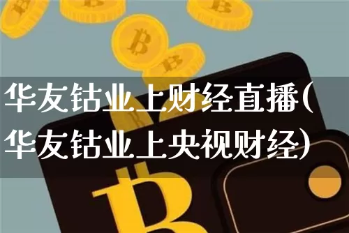 华友钴业上财经直播(华友钴业上央视财经)_https://www.dcjwmf.com_广期所_第1张