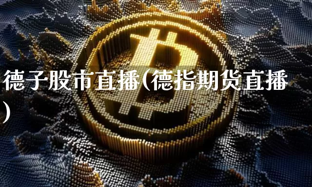德子股市直播(德指期货直播)_https://www.dcjwmf.com_上期能源_第1张