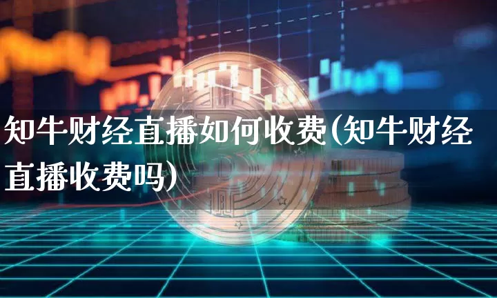 知牛财经直播如何收费(知牛财经直播收费吗)_https://www.dcjwmf.com_上期所_第1张