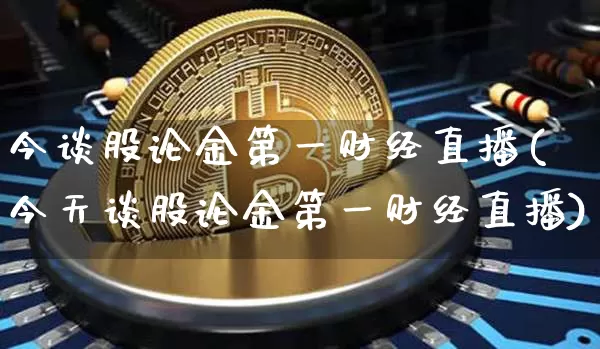 今谈股论金第一财经直播(今天谈股论金第一财经直播)_https://www.dcjwmf.com_广期所_第1张