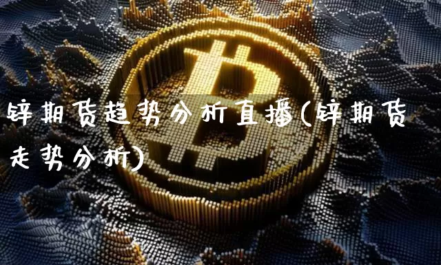 锌期货趋势分析直播(锌期货走势分析)_https://www.dcjwmf.com_广期所_第1张