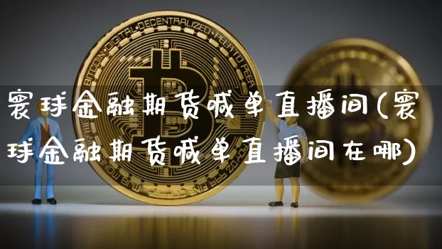 寰球金融期货喊单直播间(寰球金融期货喊单直播间在哪)_https://www.dcjwmf.com_中金所_第1张