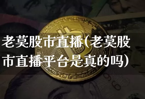 老莫股市直播(老莫股市直播平台是真的吗)_https://www.dcjwmf.com_中金所_第1张