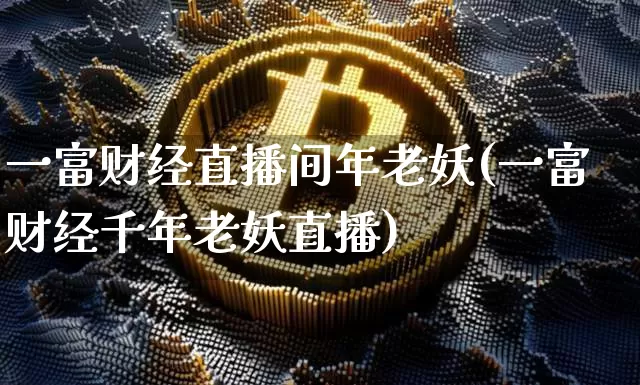 一富财经直播间年老妖(一富财经千年老妖直播)_https://www.dcjwmf.com_郑商所_第1张