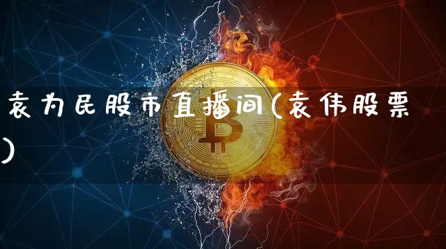 袁为民股市直播间(袁伟股票)_https://www.dcjwmf.com_郑商所_第1张