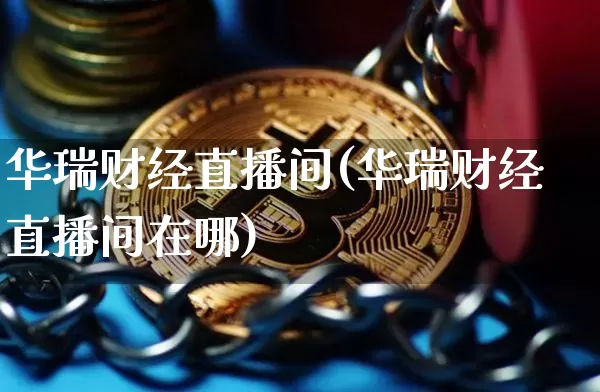 华瑞财经直播间(华瑞财经直播间在哪)_https://www.dcjwmf.com_上期所_第1张
