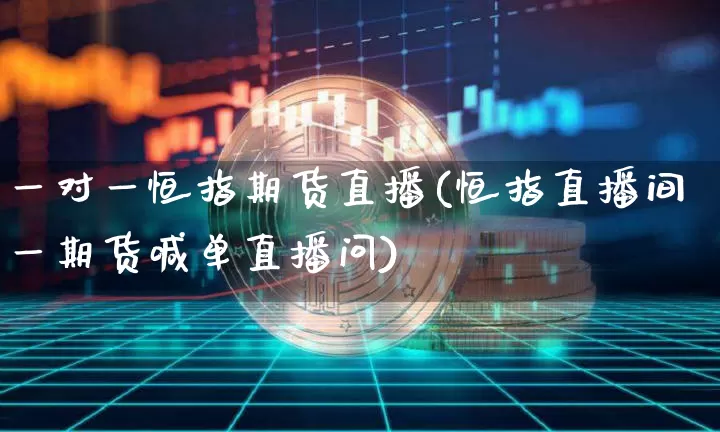 一对一恒指期货直播(恒指直播间一期货喊单直播问)_https://www.dcjwmf.com_大商所_第1张