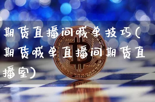 期货直播间喊单技巧(期货喊单直播间期货直播室)_https://www.dcjwmf.com_郑商所_第1张