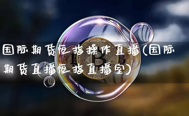 国际期货恒指操作直播(国际期货直播恒指直播室)_https://www.dcjwmf.com_广期所_第1张