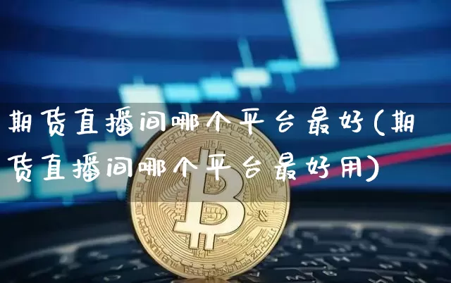 期货直播间哪个平台最好(期货直播间哪个平台最好用)_https://www.dcjwmf.com_上期能源_第1张