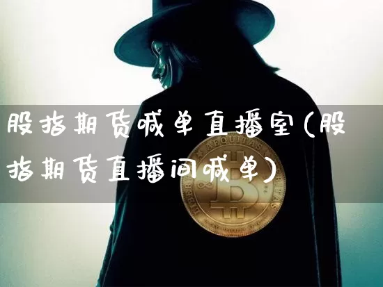 股指期货喊单直播室(股指期货直播间喊单)_https://www.dcjwmf.com_上期能源_第1张
