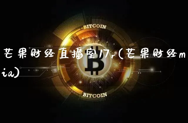 芒果财经直播室17r(芒果财经mia)_https://www.dcjwmf.com_上期所_第1张