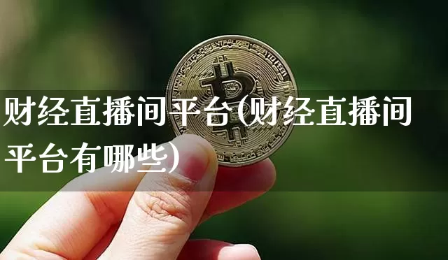 财经直播间平台(财经直播间平台有哪些)_https://www.dcjwmf.com_广期所_第1张