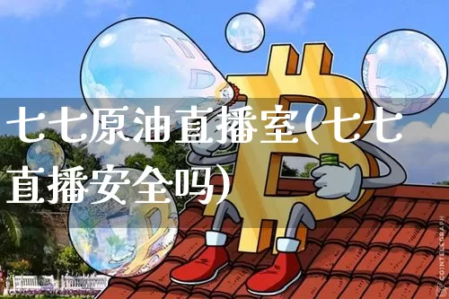 七七原油直播室(七七直播安全吗)_https://www.dcjwmf.com_广期所_第1张