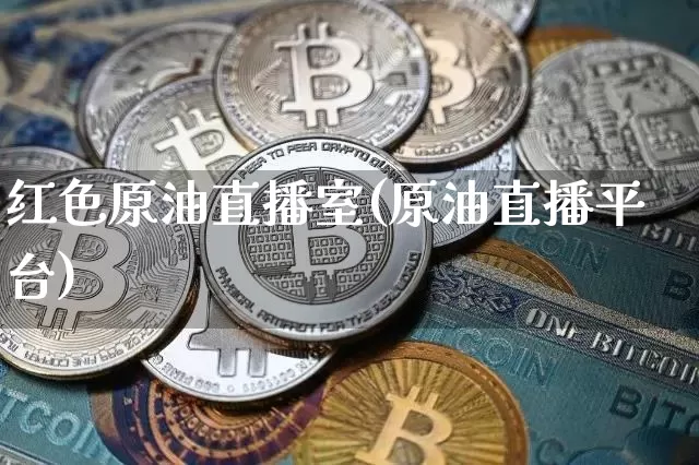 红色原油直播室(原油直播平台)_https://www.dcjwmf.com_郑商所_第1张